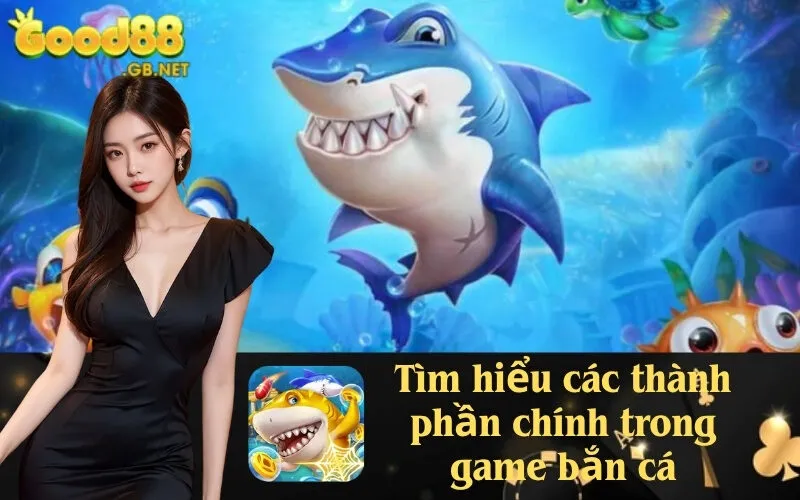 Tìm hiểu các thành phần chính trong game bắn cá